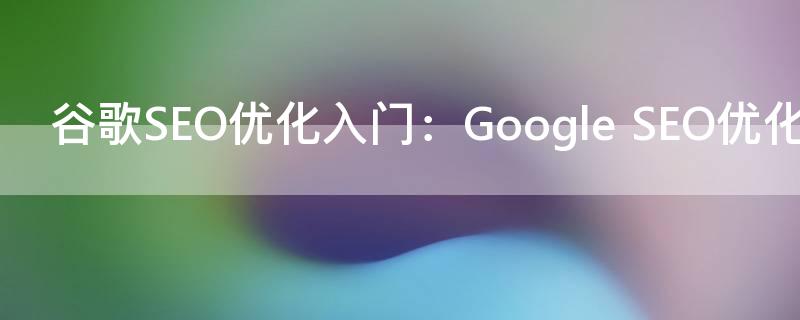 谷歌SEO优化入门：Google SEO优化方法（2021最新）